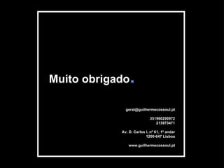 Muito obrigado . [email_address] 351960290972 213973471 Av. D. Carlos I, nº 61, 1º andar 1200-647 Lisboa www.guilhermecossoul.pt 