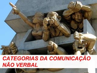 CATEGORIAS DA COMUNICAÇÃO
NÃO VERBAL
 