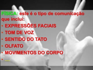 FÍSICA: este é o tipo de comunicação
que inclui:
• EXPRESSÕES FACIAIS
• TOM DE VOZ
• SENTIDO DO TATO
• OLFATO
• MOVIMENTOS DO CORPO
• ....
 