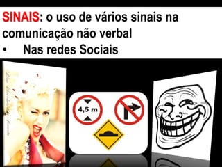 SINAIS: o uso de vários sinais na
comunicação não verbal
• Nas redes Sociais
 