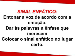 SINAL ENFÁTICO:
Entonar a voz de acordo com a
emoção.
Dar às palavras a ênfase que
merecem
Colocar o sinal enfático no lugar
certo.
 
