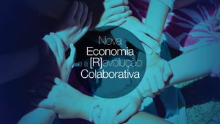 Nova
Economia
e a [R]evolução
Colaborativa
 