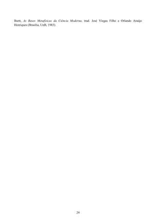 29
Burtt, As Bases Metafísicas da Ciência Moderna, trad. José Viegas Filho e Orlando Araújo
Henriques (Brasília, UnB, 1983).
 