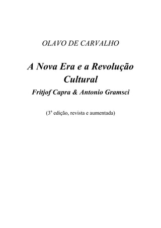 OLAVO DE CARVALHO
A Nova Era e a Revolução
Cultural
Fritjof Capra & Antonio Gramsci
(3a
edição, revista e aumentada)
 