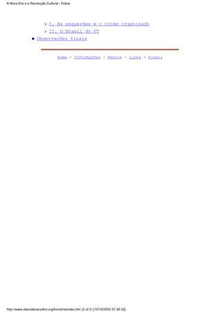 I. As esquerdas e o crime organizador
II. O Brasil do PTr
Observações finaisq
Home - Informações - Textos - Links - E-mail
A Nova Era e a Revolução Cultural - Índice
http://www.olavodecarvalho.org/livros/neindex.htm (2 of 2) [10/10/2002 07:36:32]
 