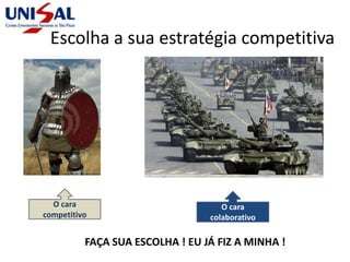 Escolha a sua estratégia competitiva
O cara
competitivo
O cara
colaborativo
FAÇA SUA ESCOLHA ! EU JÁ FIZ A MINHA !
 