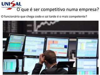 O que é ser competitivo numa empresa?
O funcionário que chega cedo e sai tarde é o mais competente?
 