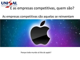 E as empresas competitivas, quem são?
As empresas competitivas são aquelas se reinventam
Porque todo mundo só fala da apple?
 