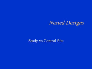 Nested Designs


Study vs Control Site
 