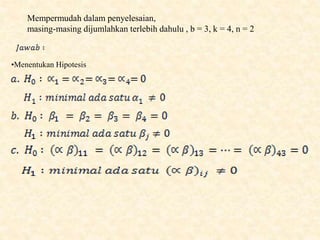 Mempermudah dalam penyelesaian,
masing-masing dijumlahkan terlebih dahulu , b = 3, k = 4, n = 2
•Menentukan Hipotesis
 