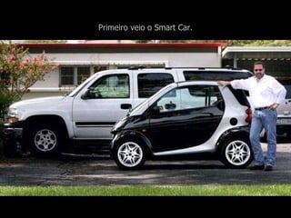 Primeiro veio o Smart Car. 