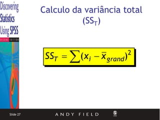 Calculo da variância total
                     (SST)


            SST  (xi  x grand)   2




Slide 27
 