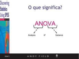 O que significa?


                 ANOVA
          Analysis   of   Variance




Slide 5
 