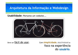 Arquitetura da Informação e Webdesign

Usabilidade: Portanto um website...




Deve ser   fácil de usar;   Com   simplicidade, OBJETIVIDADE e
                                  foco na experiência
                                          do usuário.
 