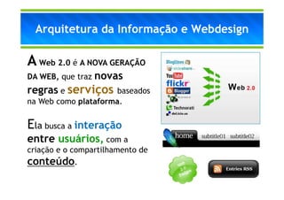 Arquitetura da Informação e Webdesign

A Web 2.0 é A NOVA GERAÇÃO
DA WEB, que traz   novas
regras e serviços    baseados
na Web como plataforma.


Ela busca a interação
entre usuários, com a
criação e o compartilhamento de
conteúdo.
 