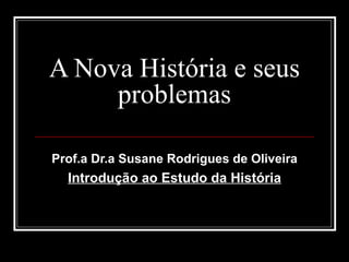 A Nova História e seus problemas  (segundo Peter Burke) Prof.a Dr.a Susane Rodrigues de Oliveira Introdução ao Estudo da História Universidade de Brasília 