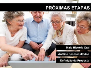PRÓXIMAS ETAPAS Definição da Proposta Análise dos Resultados Mais História Oral 