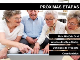 PRÓXIMAS ETAPAS Questionários Definição da Proposta Análise dos Resultados Mais História Oral 