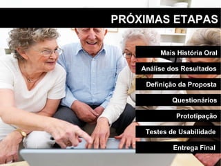 PRÓXIMAS ETAPAS Entrega Final Testes de Usabilidade Prototipação Questionários Definição da Proposta Análise dos Resultados Mais História Oral 