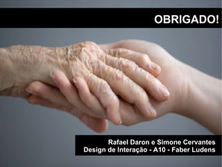 OBRIGADO! Rafael Daron e Simone Cervantes Design de Interação - A10 - Faber Ludens 