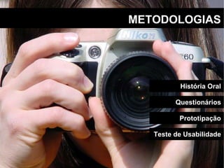 METODOLOGIAS História Oral Questionários Teste de Usabilidade Prototipação 