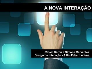 A NOVA INTERAÇÃO Rafael Daron e Simone Cervantes Design de Interação - A10 - Faber Ludens 