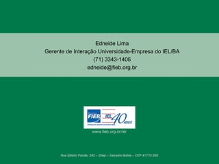 Edneide Lima Gerente de Interação Universidade-Empresa do IEL/BA (71) 3343-1406 [email_address] 
