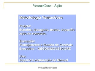 www.ventuscore.comDurabilidade – Foco da NBR6118:2003	“Dentre as etapas do processo construtivo, a fase de projeto é apontada como aquela que apresenta as maiores oportunidades  de intervenção e agregação de valor ao empreendimento. Dessa forma, os processos de concepção e projeto devem ser vistos como estratégicos para a qualidade da edificação ao longo do seu ciclo de vida. A busca de novos métodos e processos que possam considerar precocemente a totalidade das questões envolvidas no projeto cada vez mais se torna de extrema relevância para o sucesso dos empreendimentos e para o progresso do setor da construção."Otávio José de Oliveira – Tese EPUSP/2005