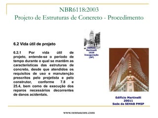 www.ventuscore.com6.2 Vida útil de projeto6.2.1 Por vida útil de projeto, entende-se o período de tempo durante o qual se mantêm as características das estruturas de concreto, desde que atendidos os requisitos de uso e manutenção prescritos pelo projetista e pelo construtor, conforme 7.8 e 25.4, bem como de execução dos reparos necessários decorrentes de danos acidentais.NBR6118:2003Projeto de Estruturas de Concreto - ProcedimentoEdifício Martinelli 1929 Inauguração (SP)Edifício Martinelli 20011Sede da SEHAB PMSP