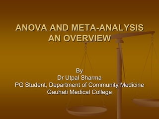 By
Dr Utpal Sharma
PG Student, Department of Community Medicine
Gauhati Medical College
ANOVA AND META-ANALYSIS
AN OVERVIEW
 