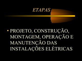 ETAPAS



• PROJETO, CONSTRUÇÃO,
  MONTAGEM, OPERAÇÃO E
  MANUTENÇÃO DAS
  INSTALAÇÕES ELÉTRICAS
 
