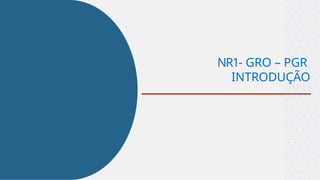 NR1- GRO – PGR
INTRODUÇÃO
 
