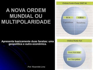 A NOVA ORDEM MUNDIAL OU MULTIPOLARIDADE Apresenta basicamente duas facetas: uma geopolítica e outra econômica. Prof. Rosemildo Lima 