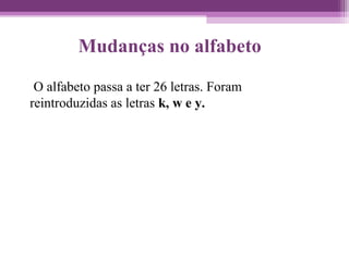 Mudanças no alfabeto
O alfabeto passa a ter 26 letras. Foram
reintroduzidas as letras k, w e y.
 