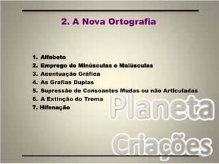 54
2. A Nova Ortografia
1. Alfabeto
2. Emprego de Minúsculas e Maiúsculas
3. Acentuação Gráfica
4. As Grafias Duplas
5. Supressão de Consoantes Mudas ou não Articuladas
6. A Extinção do Trema
7. Hifenação
 