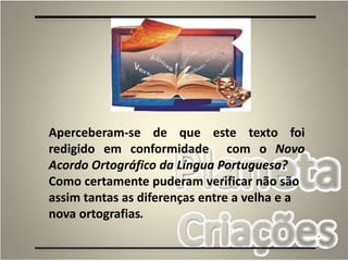 92
Aperceberam-se de que este texto foi
redigido em conformidade com o Novo
Acordo Ortográfico da Língua Portuguesa?
Como certamente puderam verificar não são
assim tantas as diferenças entre a velha e a
nova ortografias.
 