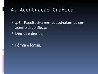 4. Acentuação Gráfica

 4.6 – Facultativamente, assinalam-se com
  acento circunflexo:
 Dêmos e demos,


 Fôrma e forma.
 