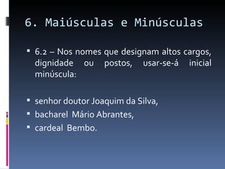 6. Maiúsculas e Minúsculas

 6.2 – Nos nomes que designam altos cargos,
  dignidade ou     postos,   usar-se-á   inicial
  minúscula:

 senhor doutor Joaquim da Silva,
 bacharel Mário Abrantes,
 cardeal Bembo.
 