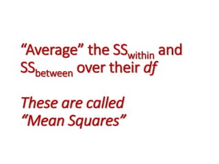 “Average” the SSwithin and 
SSbetween over their df 
These are called 
“Mean Squares” 
 