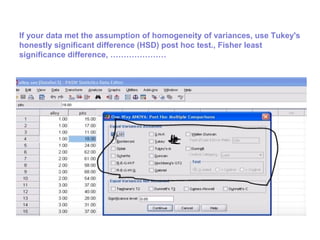 If your data met the assumption of homogeneity of variances, use Tukey's
honestly significant difference (HSD) post hoc test., Fisher least
significance difference, …………………