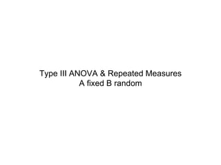 Type III ANOVA & Repeated Measures
A fixed B random
 