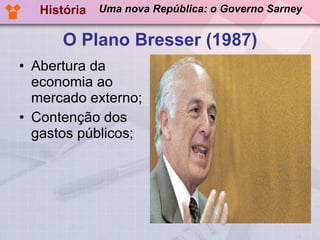 O Plano Bresser (1987) Abertura da economia ao mercado externo; Contenção dos gastos públicos; História Uma nova República: o Governo Sarney 