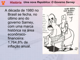A década de 1980 no Brasil se fecha, no último ano do governo Sarney, com uma marca histórica na área econômico-financeira: 1.764,8% de inflação anual. História Uma nova República: O Governo Sarney 