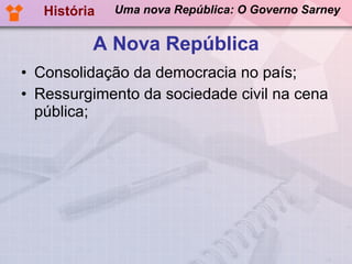 A Nova República Consolidação da democracia no país; Ressurgimento da sociedade civil na cena pública; História Uma nova República: O Governo Sarney 