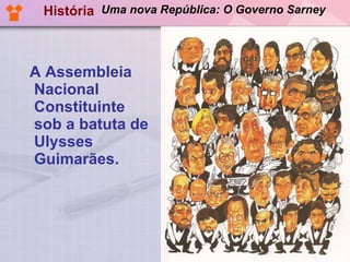 A Assembleia Nacional Constituinte sob a batuta de Ulysses Guimarães. História Uma nova República: O Governo Sarney 