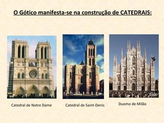 Duomo de Milão Catedral de Notre Dame Catedral de Saint-Denis O Gótico manifesta-se na construção de CATEDRAIS: 