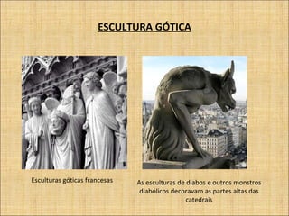 ESCULTURA GÓTICA Esculturas góticas francesas As esculturas de diabos e outros monstros diabólicos decoravam as partes altas das catedrais 
