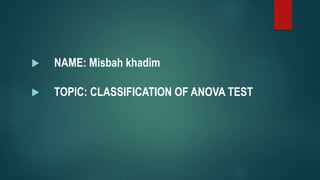  NAME: Misbah khadim
 TOPIC: CLASSIFICATION OF ANOVA TEST
 