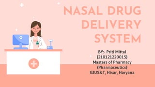 NASAL DRUG
DELIVERY
SYSTEM
BY:- Priti Mittal
(210121220015)
Masters of Pharmacy
(Pharmaceutics)
GJUS&T, Hisar, Haryana
 