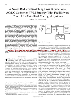 www.projectsatbangalore.com 09591912372
1500 IEEE TRANSACTIONS ON POWER ELECTRONICS, VOL. 29, NO. 3, MARCH 2014
A Novel Reduced Switching Loss Bidirectional
AC/DC Converter PWM Strategy With Feedforward
Control for Grid-Tied Microgrid Systems
Yi-Hung Liao, Member, IEEE
Abstract—This paper presents a novel simpliﬁed pulse width
modulation (PWM) strategy for the bidirectional ac/dc single-
phase converter in a microgrid system. Then, the operation mecha-
nism of the novel simpliﬁed PWM is clearly explained. The number
of switchings of the proposed simpliﬁed PWM strategy is one-
fourth that of the conventional unipolar PWM and bipolar PWM.
Based on the novel simpliﬁed PWM strategy, a feasible feedforward
control scheme is developed to achieve better rectiﬁer mode and
inverter mode performance compared with the conventional dual-
loop control scheme. The proposed simpliﬁed PWM strategy with
the proposed feedforward control scheme has lower total harmonic
distortion than the bipolar PWM and higher efﬁciency than both
unipolar and bipolar PWMs. Furthermore, the proposed simpliﬁed
PWM operated in the inverter mode also has larger available fun-
damental output voltage VAB than both the unipolar and bipolar
PWMs. A prototype system is constructed and the control scheme
is implemented using FPGA Spartan-3E XC3S250E. Both simu-
lation and experimental results verify the validity of the proposed
PWM strategy and control scheme.
Index Terms—Bidirectional ac/dc converter, simpliﬁed pulse
width modulation (PWM) strategy, total harmonic distortion
(THD).
I. INTRODUCTION
THE single-phase ac/dc pulse width modulation (PWM)
converter is widely used in many applications such as
adjustable-speed drives, switch-mode power supplies, and un-
interrupted power supplies. The single-phase ac/dc PWM con-
verters [1]–[11] are usually employed as the utility interface
in a grid-tied renewable resource system, as shown in Fig. 1.
To utilize the distributed energy resources (DERs) efﬁciently
and retain power system stability, the bidirectional ac/dc con-
verter plays an important role in the renewable energy system.
When DERs have enough power, the energy from the dc bus can
be easily transferred into the ac grid through the bidirectional
ac/dc converter. In contrast, when the DER power does not have
enough energy to provide electricity to the load in the dc bus, the
Manuscript received August 26, 2012; revised November 5, 2012, January
15, 2013, and March 9, 2013; accepted April 19, 2013. Date of current version
September 18, 2013. This work was supported by the National Science Council
of Taiwan under Contract NSC-101-2221-E-346-006. Recommended for pub-
lication by Associate Editor J.-i. Itoh.
The author is with the Department of Electrical Engineering, National Penghu
University of Science and Technology, Penghu 880, Taiwan (e-mail: hlmliao@
gmail.com).
Color versions of one or more of the ﬁgures in this paper are available online
at http://ieeexplore.ieee.org.
Digital Object Identiﬁer 10.1109/TPEL.2013.2260872
Fig. 1. Distribution energy system.
bidirectional ac/dc converters can simultaneously and quickly
change the power ﬂow direction (PFD) from ac grid to dc grid
and give enough power to the dc load and energy storage sys-
tem. There are many requirements for ac/dc PWM converters
as utility interface in a grid-tied system; for instance, providing
power factor correction functions [4], [5], [7], low distortion
line currents [1], [3], [7], high-quality dc output voltage [2], [9],
and bidirectional power ﬂow capability [8], [10], [11], [25].
Moreover, PWM converters are also suitable for modular sys-
tem design and system reconﬁguration. In this paper, a novel
PWM control strategy with feedforward control scheme of a
bidirectional single-phase ac/dc converter is presented.
In the existing PWM control strategies of a single-phase
ac/dc converter, the converter switches are operated at higher
frequency than the ac line frequency so that the switching har-
monics can be easily removed by the ﬁlter [1], [3], [7]. The
ac line current waveform can be more sinusoidal at the ex-
pense of switching losses. Until now several PWM strategies
have been utilized in a single-phase ac/dc converter such as
bipolar PWM (BPWM), unipolar PWM (UPWM) [12]–[14],
HPWM [15]–[18], and Hysteresis switching [3], [19]–[24].
UPWM results in a smaller ripple in the dc side current and
signiﬁcantly lower ac side harmonic content [14] compared
to the BPWM. The UPWM effectively doubles the switching
frequency in the ac voltage waveform harmonic spectrum al-
lowing the switching harmonics to be easily removed by the
passive ﬁlter. The HPWM [16]–[18] utilizes two of the four
switches modulated at high frequency and utilizes the other
two switches commutated at the (low) output frequency to re-
duce the switching frequency and achieve better quality output.
However, the switching loss in the HPWM is still the same as
that of the UPWM [16]. The hysteresis switching method uti-
lizes hysteresis in comparing the actual voltage and/or current
0885-8993 © 2013 IEEE
 